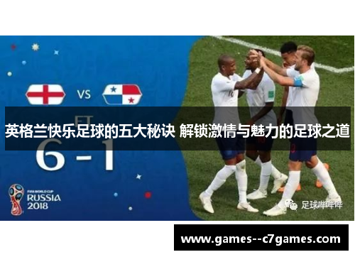 英格兰快乐足球的五大秘诀 解锁激情与魅力的足球之道 英格兰快乐足球的五大秘诀 解锁激情与魅力的足球之道