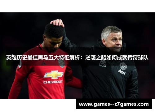 英超历史最佳黑马五大特征解析:逆袭之路如何成就传奇球队 英超历史最佳黑马五大特征解析:逆袭之路如何成就传奇球队
