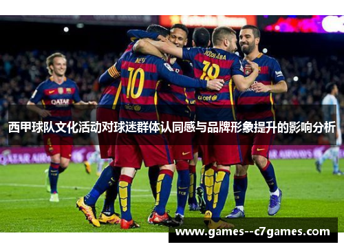 西甲球队文化活动对球迷群体认同感与品牌形象提升的影响分析 西甲球队文化活动对球迷群体认同感与品牌形象提升的影响分析