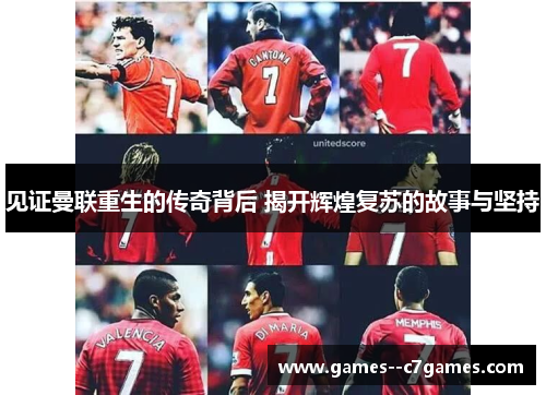 见证曼联重生的传奇背后 揭开辉煌复苏的故事与坚持