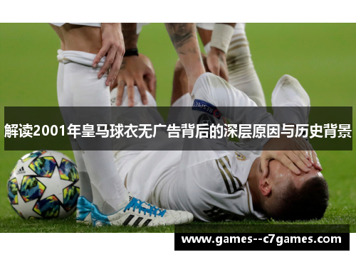 解读2001年皇马球衣无广告背后的深层原因与历史背景 解读2001年皇马球衣无广告背后的深层原因与历史背景