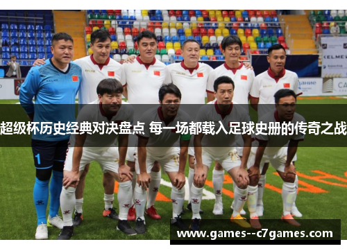 超级杯历史经典对决盘点 每一场都载入足球史册的传奇之战