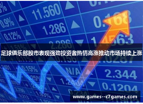 足球俱乐部股市表现强劲投资者热情高涨推动市场持续上涨 足球俱乐部股市表现强劲投资者热情高涨推动市场持续上涨