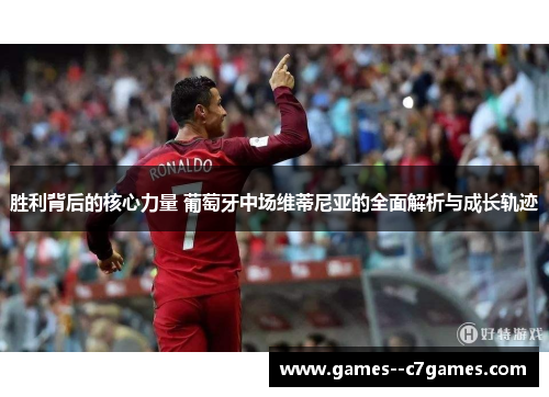 胜利背后的核心力量 葡萄牙中场维蒂尼亚的全面解析与成长轨迹