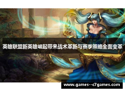 英雄联盟新英雄崛起带来战术革新与赛季策略全面变革