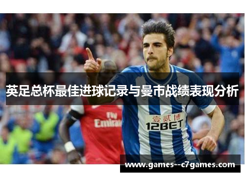 英足总杯最佳进球记录与曼市战绩表现分析 英足总杯最佳进球记录与曼市战绩表现分析