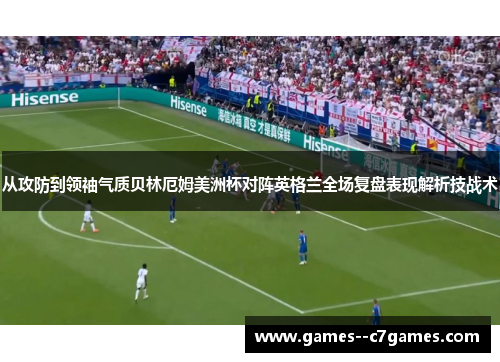 从攻防到领袖气质贝林厄姆美洲杯对阵英格兰全场复盘表现解析技战术 从攻防到领袖气质贝林厄姆美洲杯对阵英格兰全场复盘表现解析技战术