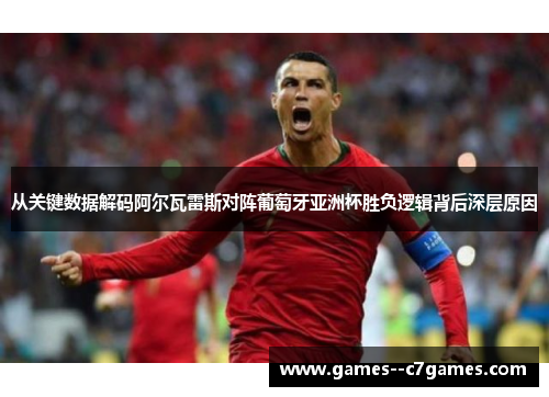 从关键数据解码阿尔瓦雷斯对阵葡萄牙亚洲杯胜负逻辑背后深层原因 从关键数据解码阿尔瓦雷斯对阵葡萄牙亚洲杯胜负逻辑背后深层原因