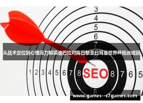 从战术定位到心理压力解读迪巴拉对阵巴黎圣日耳曼世界杯低迷成因 从战术定位到心理压力解读迪巴拉对阵巴黎圣日耳曼世界杯低迷成因