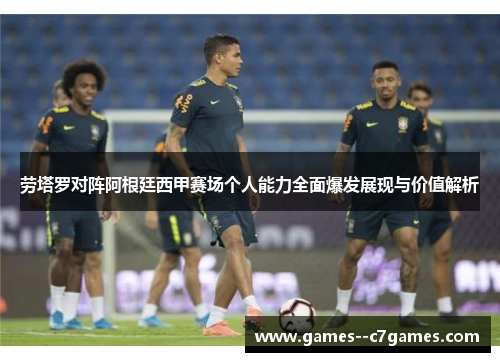 劳塔罗对阵阿根廷西甲赛场个人能力全面爆发展现与价值解析