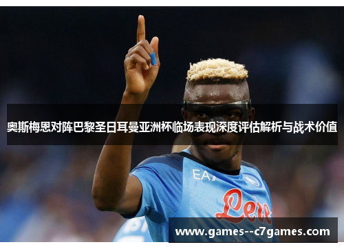 奥斯梅恩对阵巴黎圣日耳曼亚洲杯临场表现深度评估解析与战术价值