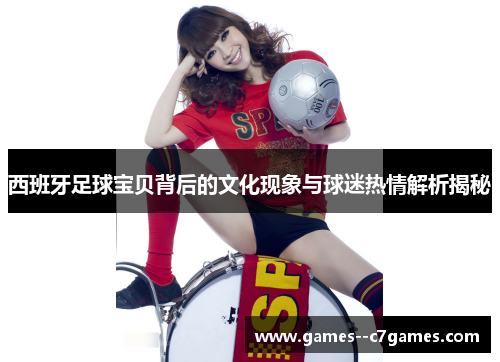 西班牙足球宝贝背后的文化现象与球迷热情解析揭秘