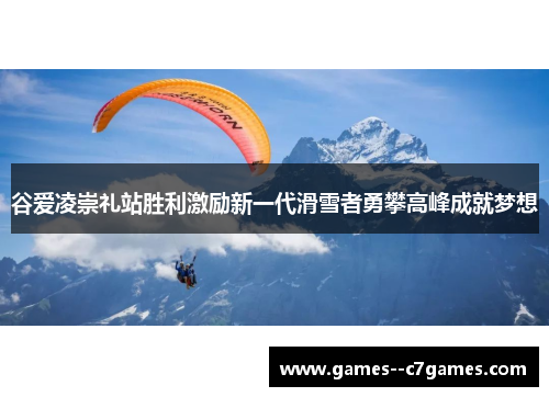 谷爱凌崇礼站胜利激励新一代滑雪者勇攀高峰成就梦想 谷爱凌崇礼站胜利激励新一代滑雪者勇攀高峰成就梦想