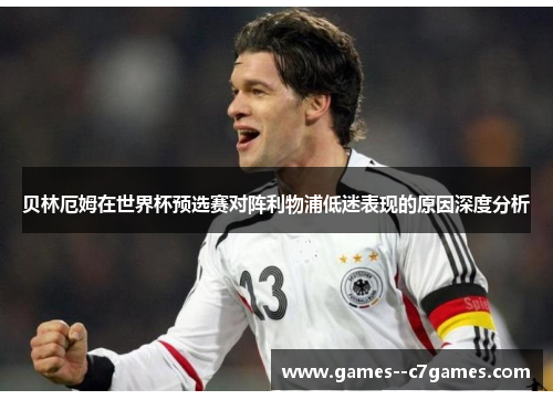 贝林厄姆在世界杯预选赛对阵利物浦低迷表现的原因深度分析 贝林厄姆在世界杯预选赛对阵利物浦低迷表现的原因深度分析