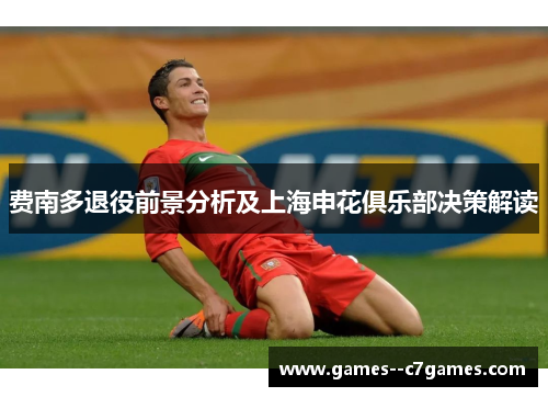 费南多退役前景分析及上海申花俱乐部决策解读