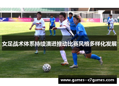 女足战术体系持续演进推动比赛风格多样化发展 女足战术体系持续演进推动比赛风格多样化发展
