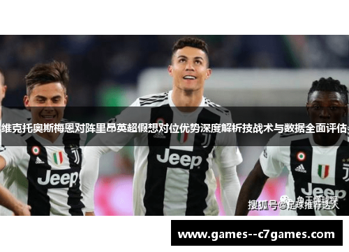 维克托奥斯梅恩对阵里昂英超假想对位优势深度解析技战术与数据全面评估