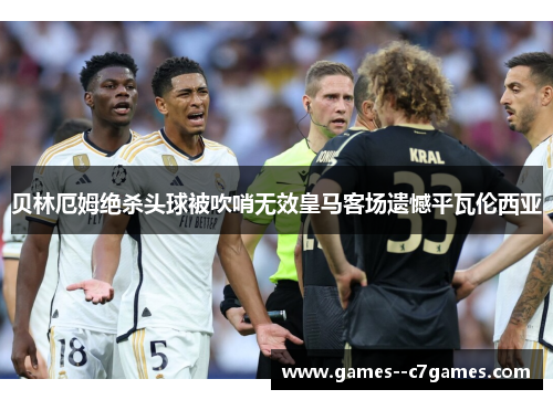 贝林厄姆绝杀头球被吹哨无效皇马客场遗憾平瓦伦西亚 贝林厄姆绝杀头球被吹哨无效皇马客场遗憾平瓦伦西亚