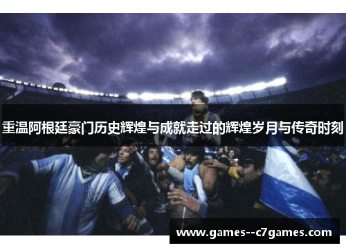 重温阿根廷豪门历史辉煌与成就走过的辉煌岁月与传奇时刻
