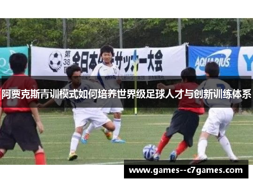 阿贾克斯青训模式如何培养世界级足球人才与创新训练体系