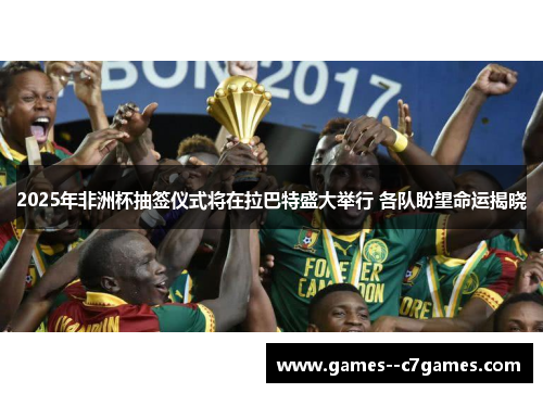 2025年非洲杯抽签仪式将在拉巴特盛大举行 各队盼望命运揭晓 2025年非洲杯抽签仪式将在拉巴特盛大举行 各队盼望命运揭晓