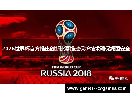 2026世界杯官方推出创新比赛场地保护技术确保绿茵安全 2026世界杯官方推出创新比赛场地保护技术确保绿茵安全