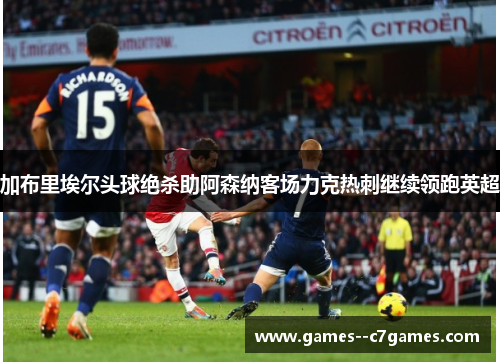 加布里埃尔头球绝杀助阿森纳客场力克热刺继续领跑英超