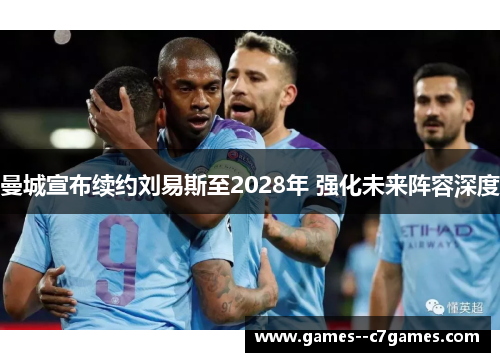 曼城宣布续约刘易斯至2028年 强化未来阵容深度