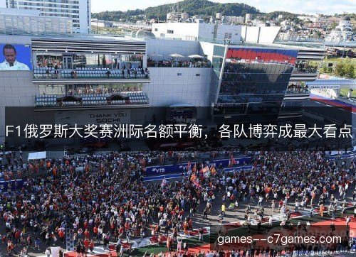 F1俄罗斯大奖赛洲际名额平衡，各队博弈成最大看点