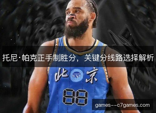 托尼·帕克正手制胜分,关键分线路选择解析 托尼·帕克正手制胜分,关键分线路选择解析